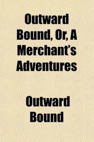 Cover of Outward Bound, Or, a Merchant's Adventures (Volume 3)