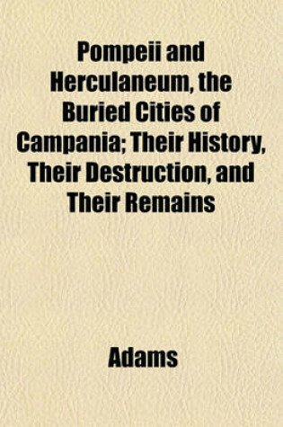 Cover of Pompeii and Herculaneum, the Buried Cities of Campania; Their History, Their Destruction, and Their Remains