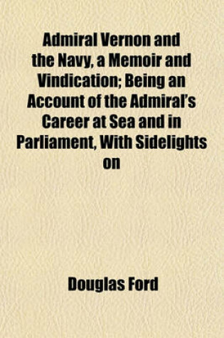 Cover of Admiral Vernon and the Navy, a Memoir and Vindication; Being an Account of the Admiral's Career at Sea and in Parliament, with Sidelights on