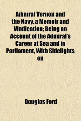 Book cover for Admiral Vernon and the Navy, a Memoir and Vindication; Being an Account of the Admiral's Career at Sea and in Parliament, with Sidelights on