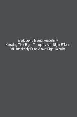 Book cover for Work Joyfully And Peacefully, Knowing That Right Thoughts And Right Efforts Will Inevitably Bring About Right Results.