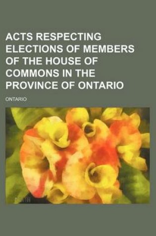 Cover of Acts Respecting Elections of Members of the House of Commons in the Province of Ontario