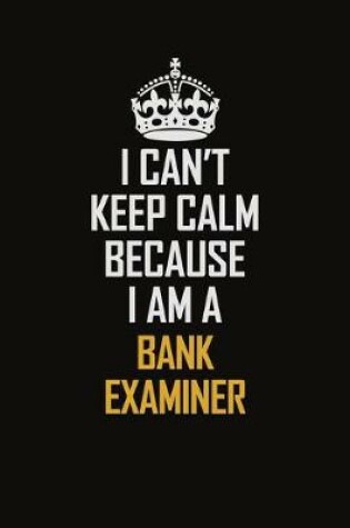 Cover of I Can't Keep Calm Because I Am A Bank Examiner