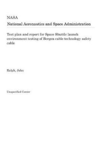 Cover of Test Plan and Report for Space Shuttle Launch Environment Testing of Bergen Cable Technology Safety Cable