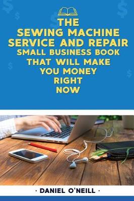 Book cover for The Sewing Machine Service and Repair Small Business Book That Will Make You Mon