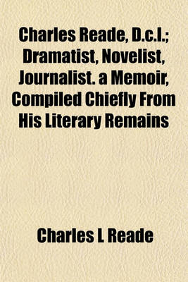 Book cover for Charles Reade, D.C.L.; Dramatist, Novelist, Journalist. a Memoir, Compiled Chiefly from His Literary Remains