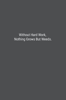 Book cover for Without Hard Work, Nothing Grows But Weeds.