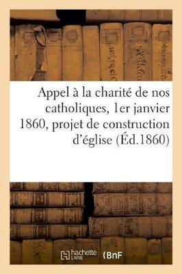 Book cover for Appel A La Charite de Nos Catholiques, 1er Janvier 1860, Projet de Construction d'Eglise