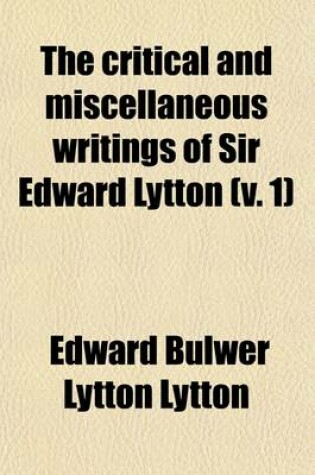 Cover of The Critical and Miscellaneous Writings of Sir Edward Lytton (Volume 1)