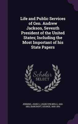 Book cover for Life and Public Services of Gen. Andrew Jackson, Seventh President of the United States; Including the Most Important of His State Papers