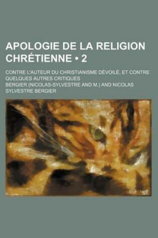 Cover of Apologie de La Religion Chretienne (2); Contre L'Auteur Du Christianisme Devoile, Et Contre Quelques Autres Critiques