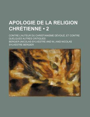 Book cover for Apologie de La Religion Chretienne (2); Contre L'Auteur Du Christianisme Devoile, Et Contre Quelques Autres Critiques