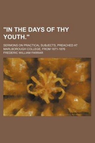 Cover of In the Days of Thy Youth.; Sermons on Practical Subjects, Preached at Marlborough College, from 1871-1876