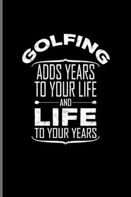 Book cover for Golfing Adds Years To Your Life And Life To Your Years