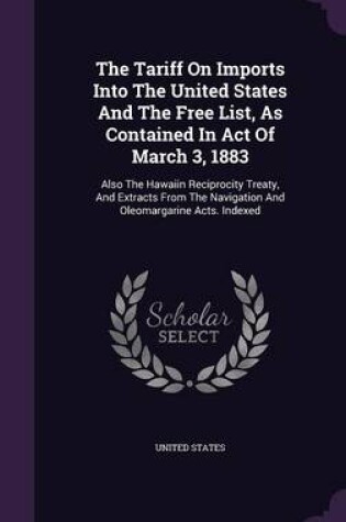 Cover of The Tariff on Imports Into the United States and the Free List, as Contained in Act of March 3, 1883