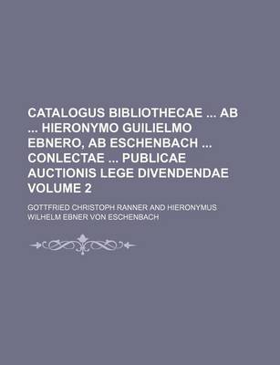 Book cover for Catalogus Bibliothecae AB Hieronymo Guilielmo Ebnero, AB Eschenbach Conlectae Publicae Auctionis Lege Divendendae Volume 2