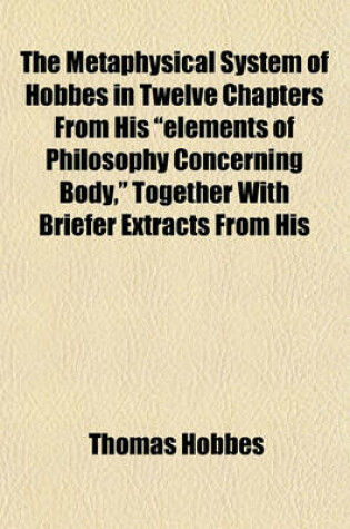 Cover of The Metaphysical System of Hobbes in Twelve Chapters from His "Elements of Philosophy Concerning Body," Together with Briefer Extracts from His