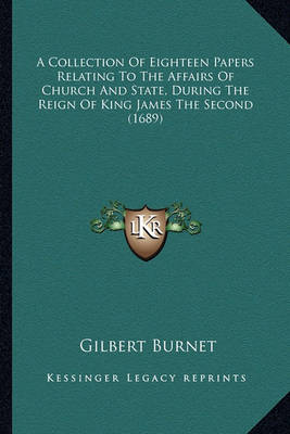 Book cover for A Collection of Eighteen Papers Relating to the Affairs of CA Collection of Eighteen Papers Relating to the Affairs of Church and State, During the Reign of King James the Second (Hurch and State, During the Reign of King James the Second (1689)