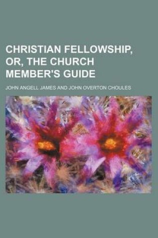 Cover of Christian Fellowship, Or, the Church Member's Guide