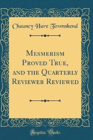 Cover of Mesmerism Proved True, and the Quarterly Reviewer Reviewed (Classic Reprint)