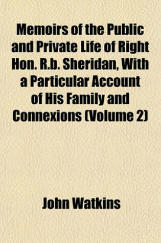 Cover of Memoirs of the Public and Private Life of Right Hon. R.B. Sheridan, with a Particular Account of His Family and Connexions (Volume 2)
