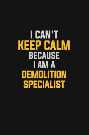 Cover of I Can't Keep Calm Because I Am A Demolition Specialist