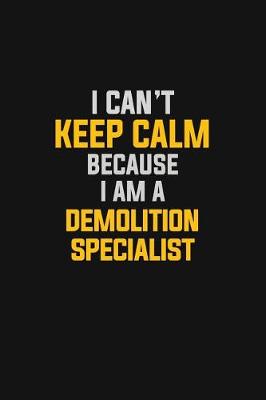 Book cover for I Can't Keep Calm Because I Am A Demolition Specialist