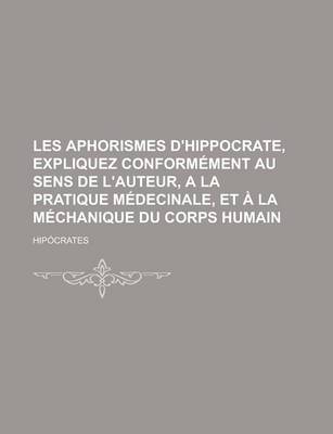 Book cover for Les Aphorismes D'Hippocrate, Expliquez Conformement Au Sens de L'Auteur, a la Pratique Medecinale, Et a la Mechanique Du Corps Humain