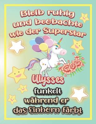 Book cover for Bleib ruhig und beobachte wie Superstar Ulysses funkelt während sie das Einhorn färbt