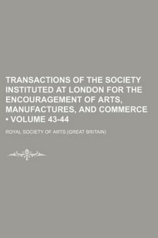 Cover of Transactions of the Society Instituted at London for the Encouragement of Arts, Manufactures, and Commerce (Volume 43-44)