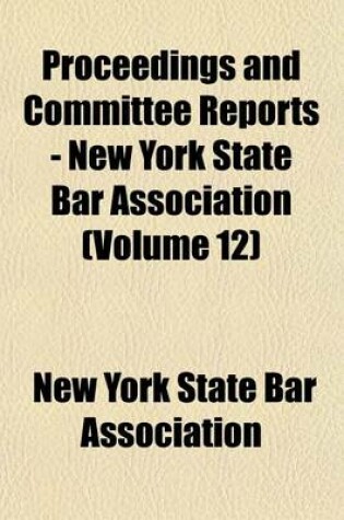 Cover of Proceedings and Committee Reports - New York State Bar Association (Volume 12)