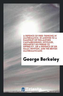 Book cover for A Defence of Free-Thinking in Mathematics. in Answer to a Pamphlet of Philalethes Cantabrigiensis, Intituled, Geometry No Friend to Infidelity, or a Defence of Sir Isaac Newton, and the British Mathematicisn