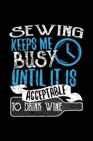 Cover of Sewing Keeps Me Busy Until It Is Acceptable To Drink Wine