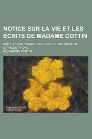 Cover of Notice Sur La Vie Et Les Ecrits de Madame Cottin; Suivie D'Un Introduction Nouvelle Au Roman de Mathilde [Anon.].