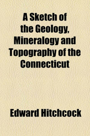 Cover of A Sketch of the Geology, Mineralogy and Topography of the Connecticut