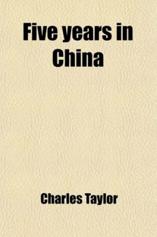 Cover of Five Years in China; With Some Account of the Great Rebellion, and a Description of St. Helena