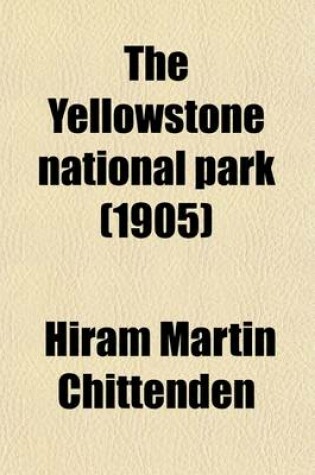 Cover of The Yellowstone National Park; Historical and Descriptive, Illustrated with Maps, Views and Portraits