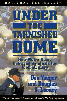 Book cover for Under The Tarnished Dome: How Notre Dame Betrayd Ideals For Football Glory