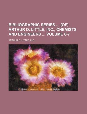 Book cover for Bibliographic Series [Of] Arthur D. Little, Inc., Chemists and Engineers Volume 6-7