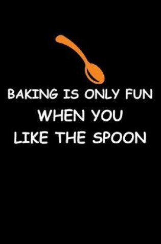 Cover of Baking Only Fun When You Like The Spoon