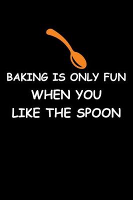 Book cover for Baking Only Fun When You Like The Spoon