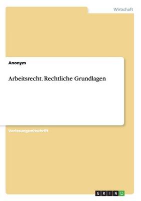 Book cover for Die rechtlichen Grundlagen des Arbeitsrechtes. Vom Beginn des Arbeitsverhältnisses bis zur Kündigung