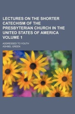 Cover of Lectures on the Shorter Catechism of the Presbyterian Church in the United States of America Volume 1; Addressed to Youth