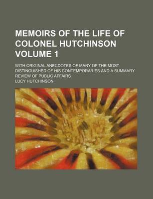 Book cover for Memoirs of the Life of Colonel Hutchinson; With Original Anecdotes of Many of the Most Distinguished of His Contemporaries and a Summary Review of Public Affairs Volume 1