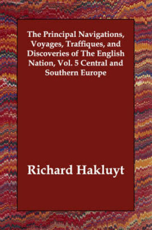 Cover of The Principal Navigations, Voyages, Traffiques, and Discoveries of The English Nation, Vol. 5 Central and Southern Europe