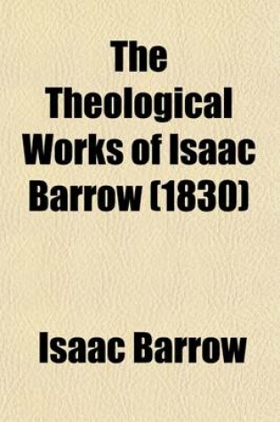 Cover of The Theological Works of Isaac Barrow (Volume 1)