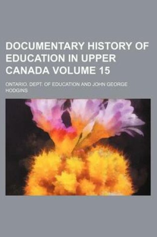 Cover of Documentary History of Education in Upper Canada Volume 15