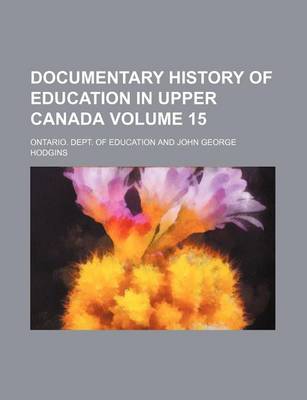 Book cover for Documentary History of Education in Upper Canada Volume 15