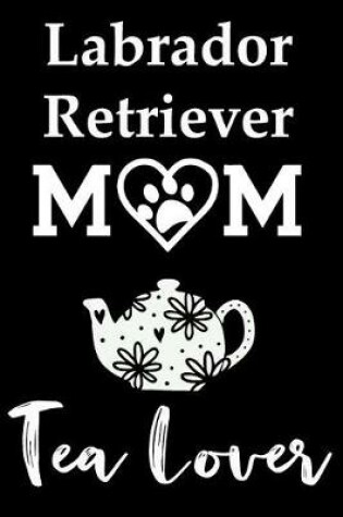 Cover of Labrador Retriever Mom Tea Lover