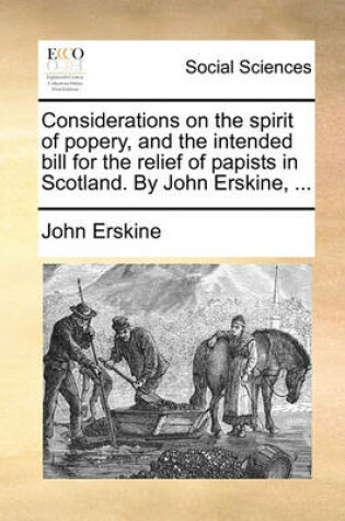 Cover of Considerations on the Spirit of Popery, and the Intended Bill for the Relief of Papists in Scotland. by John Erskine, ...